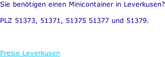 Sie benötigen einen Minicontainer in Leverkusen?  PLZ 51373, 51371, 51375 51377 und 51379.    Preise Leverkusen