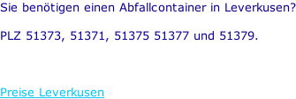 Sie benötigen einen Abfallcontainer in Leverkusen?  PLZ 51373, 51371, 51375 51377 und 51379.    Preise Leverkusen