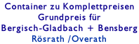 Container zu Komplettpreisen Grundpreis für Bergisch-Gladbach + Bensberg  Rösrath /Overath