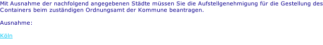 Mit Ausnahme der nachfolgend angegebenen Städte müssen Sie die Aufstellgenehmigung für die Gestellung des Containers beim zuständigen Ordnungsamt der Kommune beantragen.  Ausnahme:  Köln