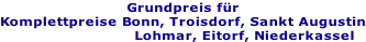 Grundpreis für Komplettpreise Bonn, Troisdorf, Sankt Augustin 																										Lohmar, Eitorf, Niederkassel
