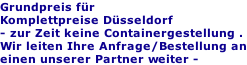 Grundpreis für  Komplettpreise Düsseldorf - zur Zeit keine Containergestellung . Wir leiten Ihre Anfrage/Bestellung an einen unserer Partner weiter -
